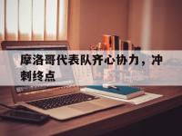 乐鱼体育投注-摩洛哥代表队齐心协力，冲刺终点的简单介绍